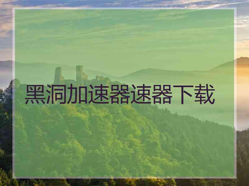 黑洞加速器速器下载