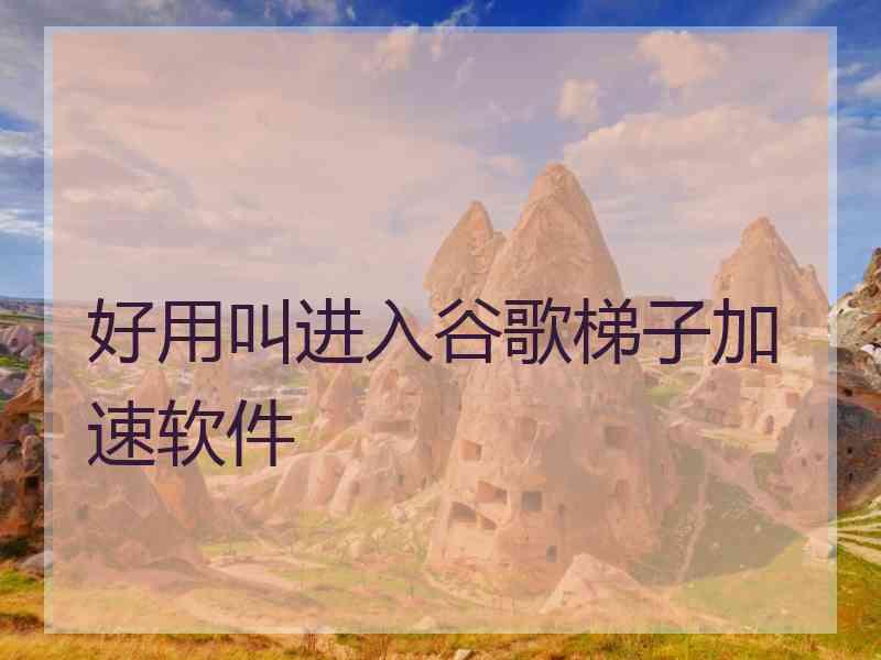 好用叫进入谷歌梯子加速软件