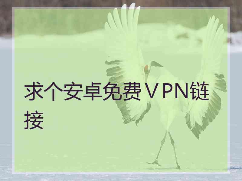 求个安卓免费ⅤPN链接