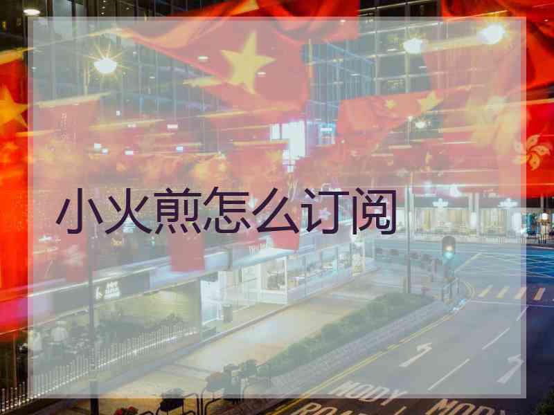 小火煎怎么订阅