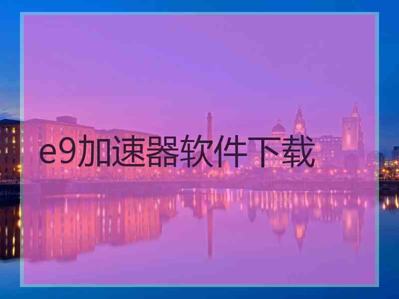 e9加速器软件下载