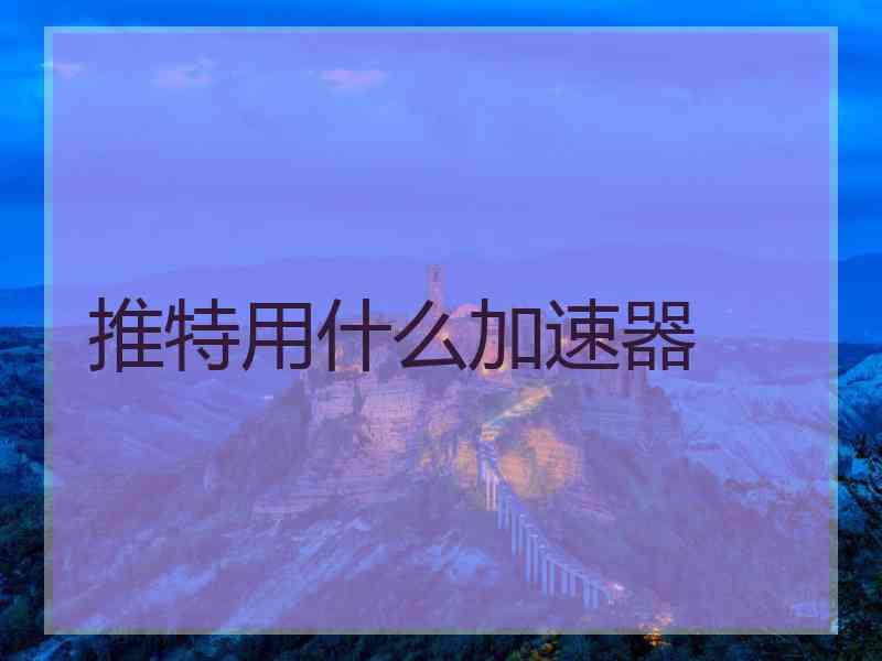 推特用什么加速器