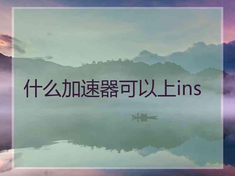 什么加速器可以上ins